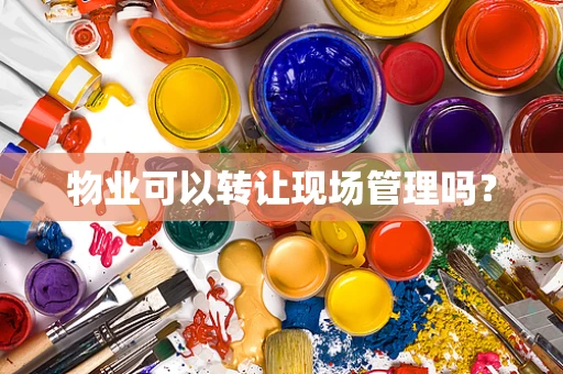 物业可以转让现场管理吗？