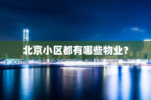 北京小区都有哪些物业？