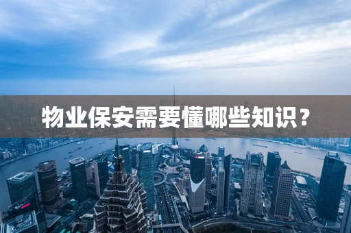 物业保安需要懂哪些知识？