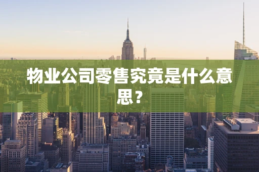 物业公司零售究竟是什么意思？