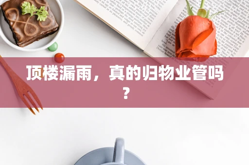 顶楼漏雨，真的归物业管吗？