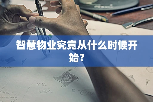 智慧物业究竟从什么时候开始？