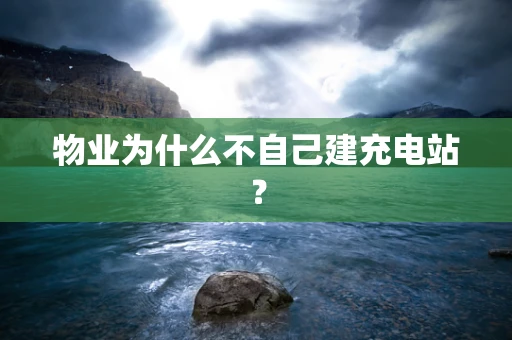 物业为什么不自己建充电站？