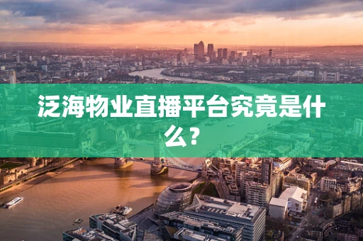 泛海物业直播平台究竟是什么？