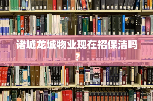 诸城龙城物业现在招保洁吗？