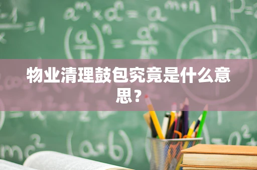 物业清理鼓包究竟是什么意思？