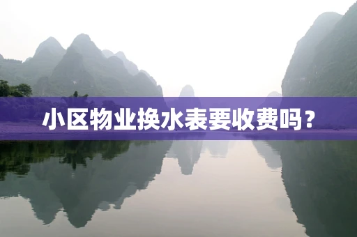 小区物业换水表要收费吗？