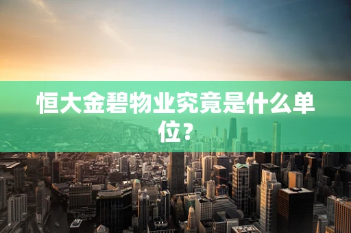 恒大金碧物业究竟是什么单位？