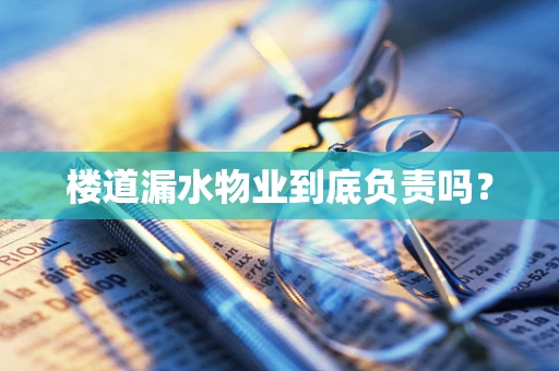 楼道漏水物业到底负责吗？
