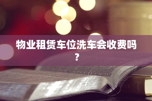 物业租赁车位洗车会收费吗？