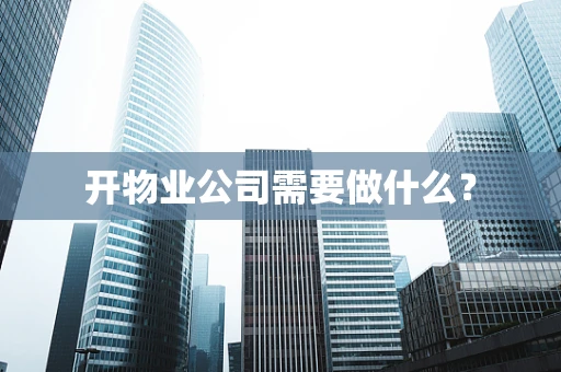 开物业公司需要做什么？