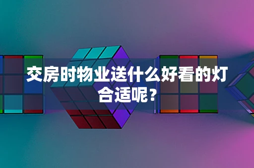 交房时物业送什么好看的灯合适呢？