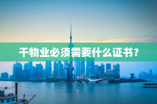 干物业必须需要什么证书？