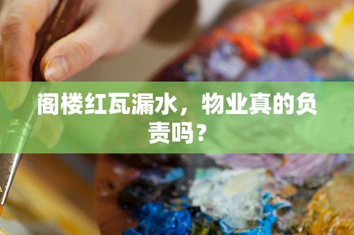阁楼红瓦漏水，物业真的负责吗？
