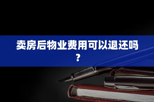卖房后物业费用可以退还吗？