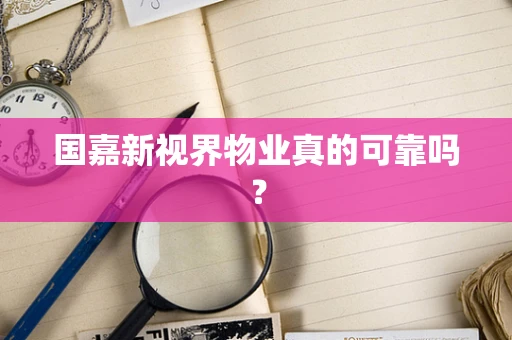 国嘉新视界物业真的可靠吗？
