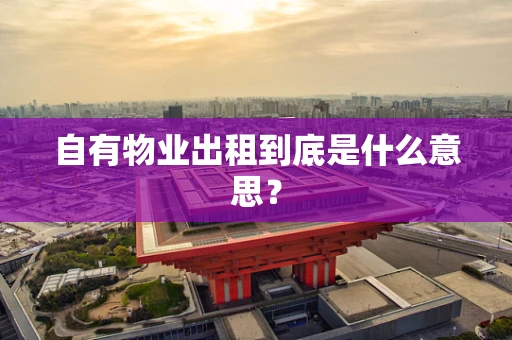 自有物业出租到底是什么意思？