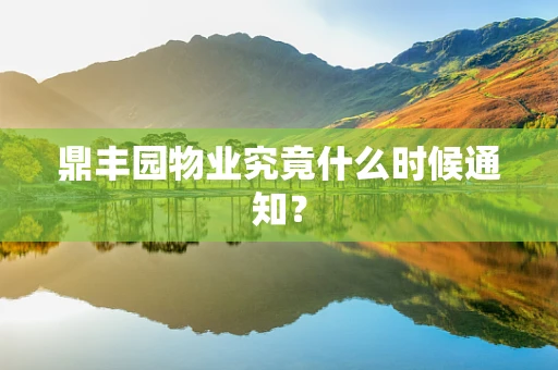鼎丰园物业究竟什么时候通知？