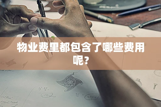 物业费里都包含了哪些费用呢？