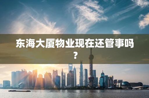 东海大厦物业现在还管事吗？