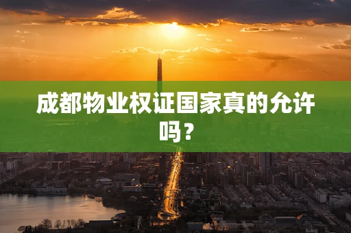 成都物业权证国家真的允许吗？