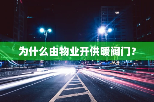 为什么由物业开供暖阀门？
