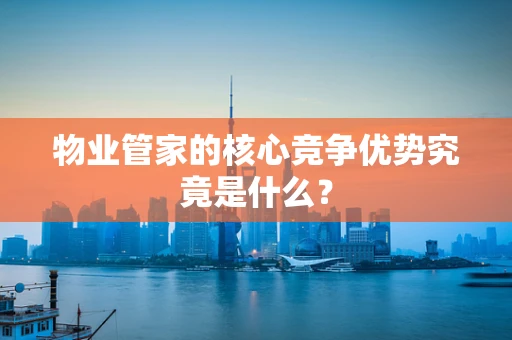 物业管家的核心竞争优势究竟是什么？