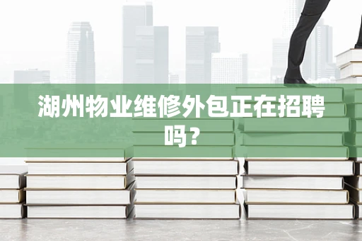 湖州物业维修外包正在招聘吗？