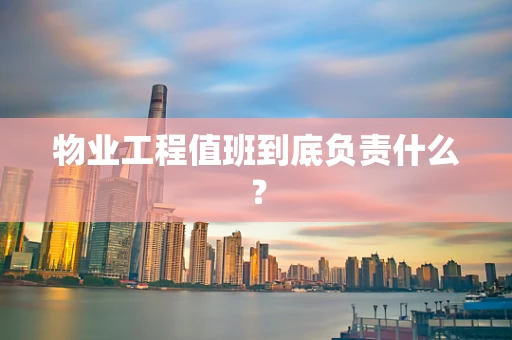 物业工程值班到底负责什么？