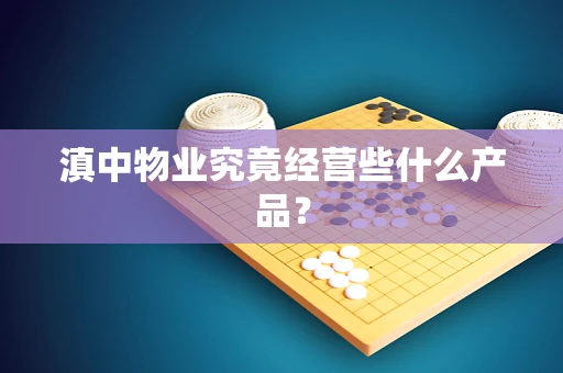 滇中物业究竟经营些什么产品？