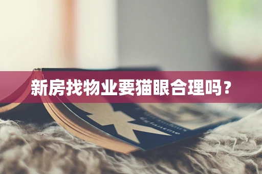 新房找物业要猫眼合理吗？