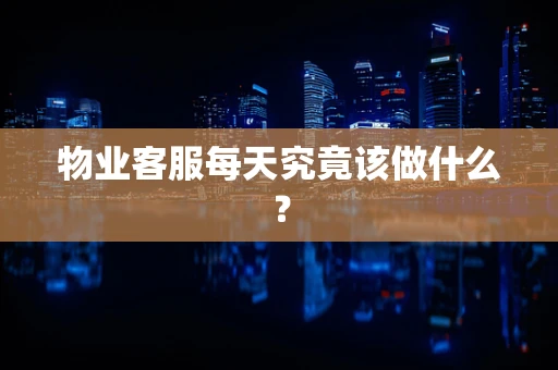 物业客服每天究竟该做什么？