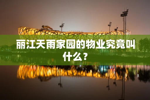 丽江天雨家园的物业究竟叫什么？