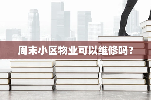 周末小区物业可以维修吗？