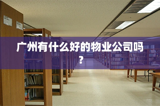 广州有什么好的物业公司吗？