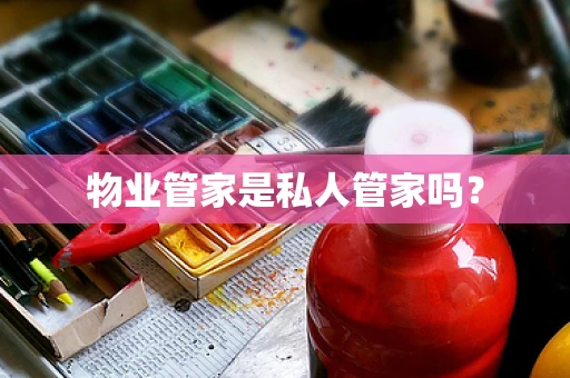 物业管家是私人管家吗？