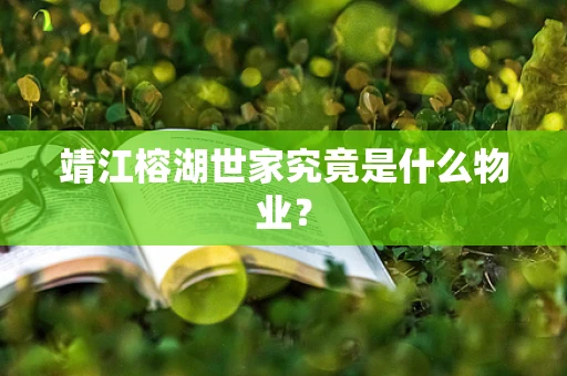靖江榕湖世家究竟是什么物业？