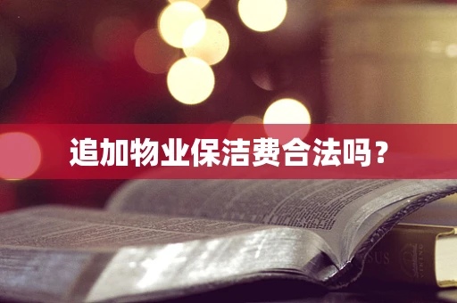 追加物业保洁费合法吗？