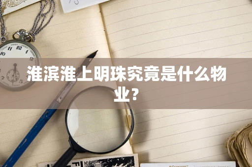淮滨淮上明珠究竟是什么物业？