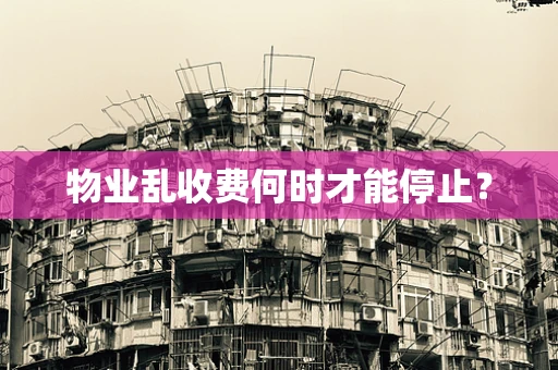 物业乱收费何时才能停止？