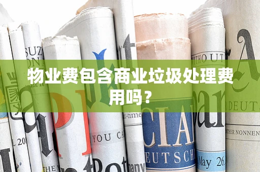 物业费包含商业垃圾处理费用吗？
