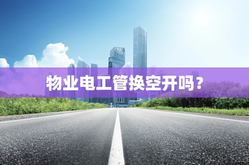 物业电工管换空开吗？