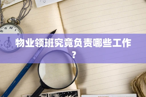 物业领班究竟负责哪些工作？