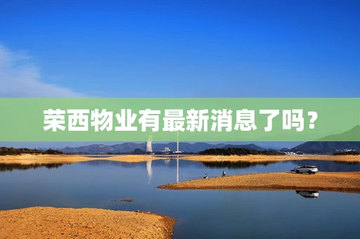 荣西物业有最新消息了吗？