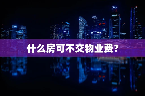 什么房可不交物业费？
