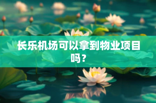 长乐机场可以拿到物业项目吗？