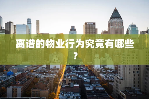 离谱的物业行为究竟有哪些？