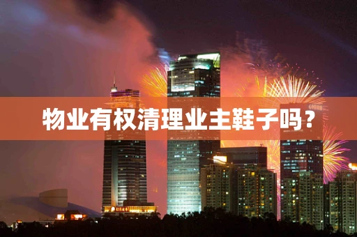 物业有权清理业主鞋子吗？