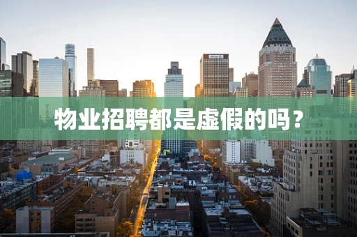 物业招聘都是虚假的吗？