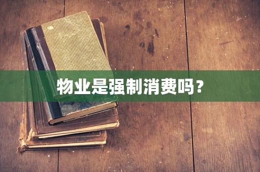 物业是强制消费吗？